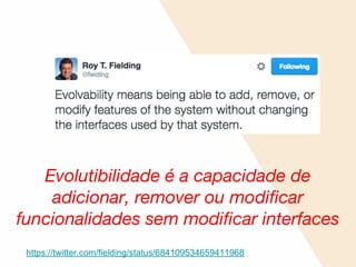 Evolutibilidade é a capacidade de
adicionar, remover ou modificar
funcionalidades sem modificar interfaces
https://twitter.com/fielding/status/684109534659411968
 