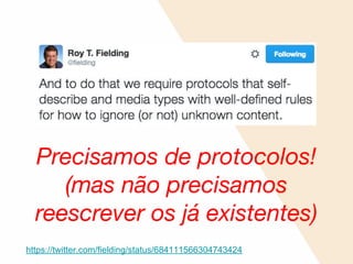 Precisamos de protocolos!
(mas não precisamos
reescrever os já existentes)
https://twitter.com/fielding/status/684111566304743424
 