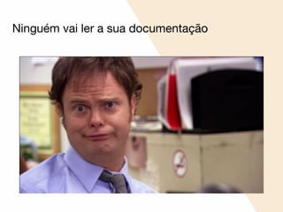 Ninguém vai ler a sua documentação
 