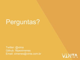 Twitter: @xima
Github: filipeximenes
Email: ximenes@vinta.com.br
Perguntas?
 