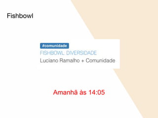 Fishbowl
Amanhã às 14:05
 