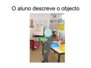 O aluno descreve o objecto 