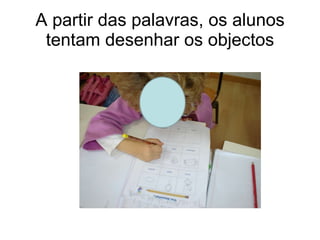 A partir das palavras, os alunos tentam desenhar os objectos 