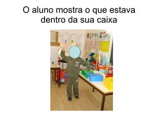 O aluno mostra o que estava dentro da sua caixa 
