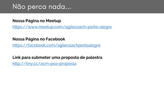 Não perca nada...
Nossa Página no Meetup
https://www.meetup.com/agilecoach-porto-alegre
Nossa Página no Facebook
https://f...