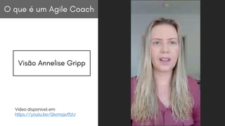 Visão Annelise Gripp
O que é um Agile Coach
Vídeo disponível em:
https://youtu.be/Qixms9vff2U
 
