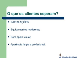 O que os clientes esperam? INSTALAÇÕES Equipamentos modernos; Bom apelo visual; Aparência limpa e profissional. 