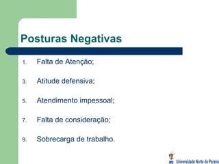 Posturas Negativas Falta de Atenção; Atitude defensiva; Atendimento impessoal; Falta de consideração; Sobrecarga de trabalho. 