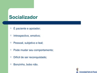 Socializador É paciente e apoiador; Introspectivo, emotivo; Pessoal, subjetivo e leal; Pode mudar seu comportamento; Difícil de ser reconquistado; Bonzinho, bobo não. 