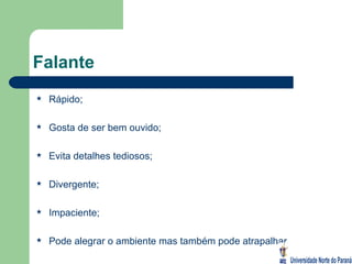 Falante Rápido; Gosta de ser bem ouvido; Evita detalhes tediosos; Divergente; Impaciente; Pode alegrar o ambiente mas também pode atrapalhar. 