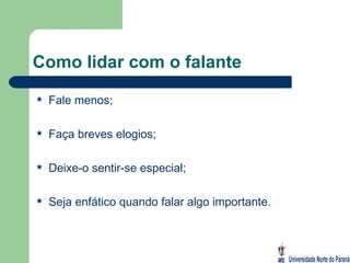 Como lidar com o falante Fale menos; Faça breves elogios; Deixe-o sentir-se especial; Seja enfático quando falar algo importante. 