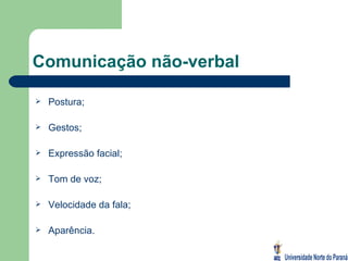 Comunicação não-verbal Postura; Gestos;  Expressão facial; Tom de voz; Velocidade da fala; Aparência. 