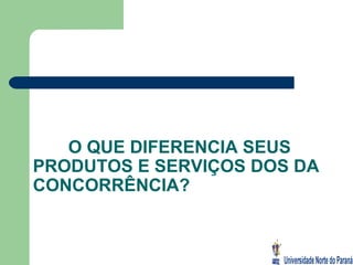 O QUE DIFERENCIA SEUS PRODUTOS E SERVIÇOS DOS DA CONCORRÊNCIA? 