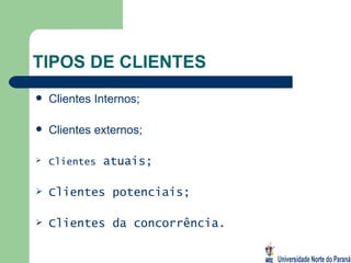 TIPOS DE CLIENTES Clientes Internos; Clientes externos; Clientes  atuais; Clientes potenciais; Clientes da concorrência. 