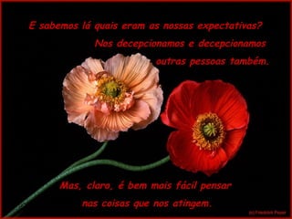 E sabemos lá quais eram as nossas expectativas?  Nos decepcionamos e decepcionamos  outras pessoas também. Mas, claro, é bem mais fácil pensar  nas coisas que nos atingem. 