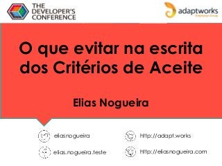 O que evitar na escrita
dos Critérios de Aceite
Elias Nogueira
eliasnogueira http://adapt.works
elias.nogueira.teste http://eliasnogueira.com
 