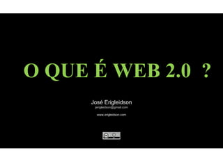 O QUE É WEB 2.0  ? José Erigleidson [email_address] www.erigleidson.com 