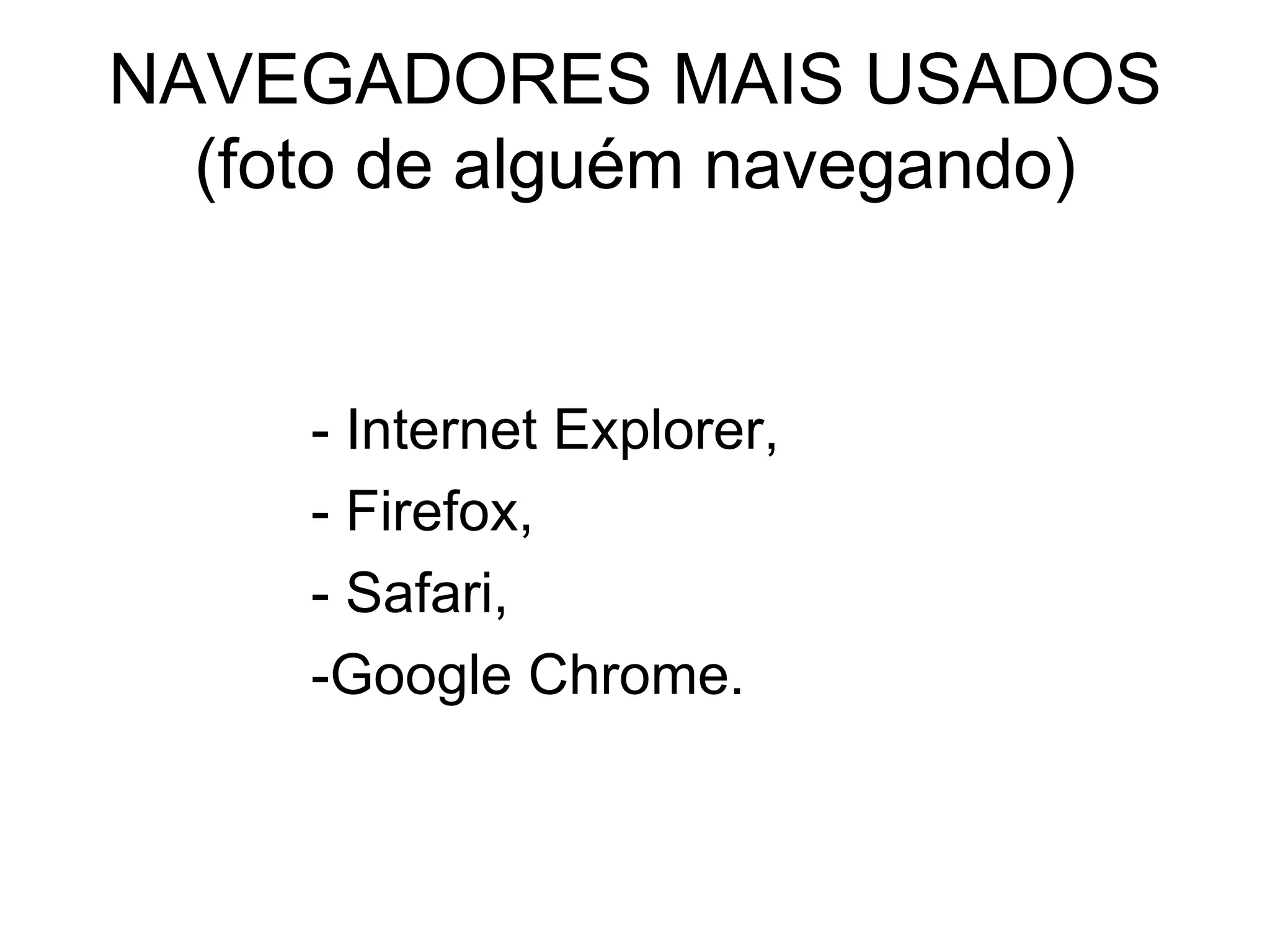NAVEGADORES MAIS USADOS (foto de alguém navegando) - Internet Explorer,  - Firefox,  - Safari, -Google Chrome. 