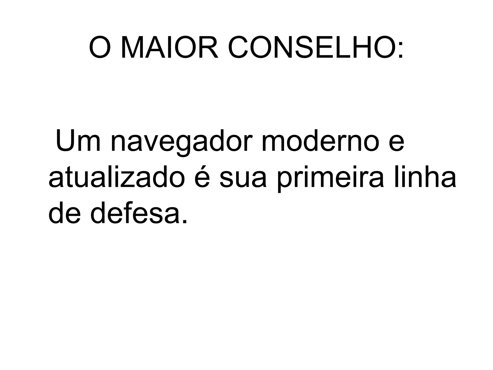 O MAIOR CONSELHO: Um navegador moderno e  atualizado é sua primeira linha de defesa.   