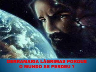DERRAMARIA LÁGRIMAS PORQUE O MUNDO SE PERDEU ?