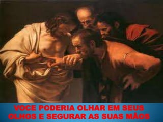 VOCE PODERIA OLHAR EM SEUS OLHOS E SEGURAR AS SUAS MÃOS