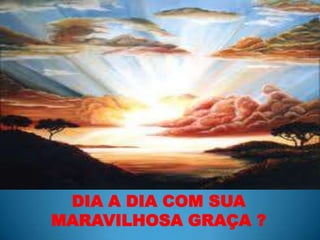 DIA A DIA COM SUA MARAVILHOSA GRAÇA ?