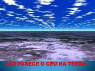 NÃO PARECE O CÉU NA TERRA