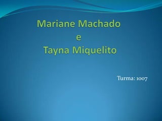 Mariane Machado eTaynaMiquelitoTurma: 1007