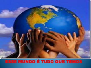 ESSE MUNDO É TUDO QUE TEMOS
