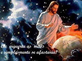 Ele  ergueria as  mãos  e simplesmente se afastaria? 