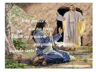 Não perece o  céu na terra Então eu preciso perguntar , estamos agindo certo?  