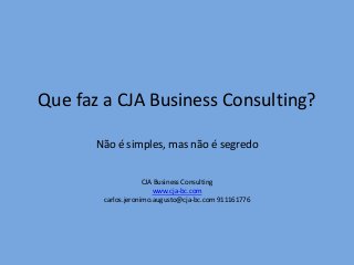 Que faz a CJA Business Consulting?
Não é simples, mas não é segredo
CJA Business Consulting
www.cja-bc.com
carlos.jeronimo.augusto@cja-bc.com 911161776
 