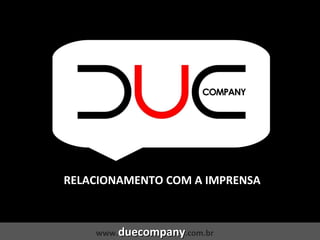 RELACIONAMENTO COM A IMPRENSA www. duecompany .com.br 