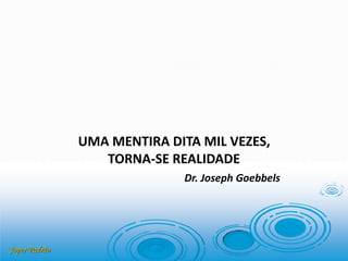 Joper Padrão
UMA MENTIRA DITA MIL VEZES,
TORNA-SE REALIDADE
Dr. Joseph Goebbels
 