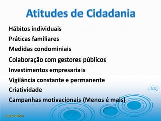Joper Padrão
Hábitos individuais
Práticas familiares
Medidas condominiais
Colaboração com gestores públicos
Investimentos empresariais
Vigilância constante e permanente
Criatividade
Campanhas motivacionais (Menos é mais)
 