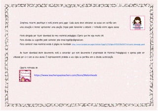 Imprima, recorte, plastifique e está pronto para jogar. Cada aluno deve selecionar ao acaso um cartão com
uma situação e tentar apresentar uma solução, Depois pode fomentar o debate / reflexão entre alguns alunos
Muito obrigada por fazer download do meu material pedagógico. Espero que lhe seja muito útil.
Para dúvidas ou sugestões pode contatar pelo email lego83pc@gmail.com.
Para conhecer mais material aceda à página no facebook https://www.facebook.com/pages/Material-Pegag%C3%B3gico/847525118648417?ref=aymt_homepage_panel
Ao fazer download deste documento, está a concordar que este documento é propriedade de Material Pedagógico© e apenas pode ser
utilizado por si e com os seus alunos. É expressamente proibida a sua cópia ou partilha sem a devida autorização.
Cliparts retirados de:
https://www.teacherspayteachers.com/Store/Melonheadz
 