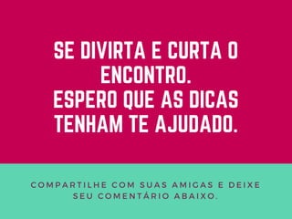 Lorem ipsum dolor sit amet,
consectetur adipiscing elit,
sed do eiusmod tempor
incididunt ut labore et dolore
magna aliqua.
SE DIVIRTA E CURTA O
ENCONTRO.
ESPERO QUE AS DICAS
TENHAM TE AJUDADO.
COMPARTILHE COM SUAS AMIGAS E DEIXE
SEU COMENTÁRIO ABAIXO.
 