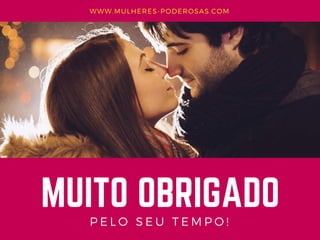 MUITO OBRIGADO
PELO SEU TEMPO!
WWW.MULHERES-PODEROSAS.COM
 