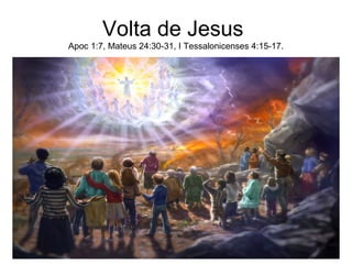 Volta de Jesus
Apoc 1:7, Mateus 24:30-31, I Tessalonicenses 4:15-17.
 