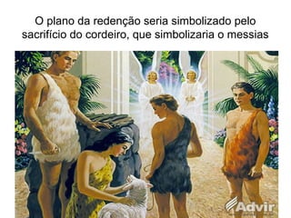 O plano da redenção seria simbolizado pelo
sacrifício do cordeiro, que simbolizaria o messias
 