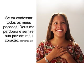 Se eu confessar
todos os meus
pecados, Deus me
perdoará e sentirei
sua paz em meu
coração. Romanos 5:1
 