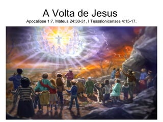 A Volta de Jesus
Apocalipse 1:7, Mateus 24:30-31, I Tessalonicenses 4:15-17.
 