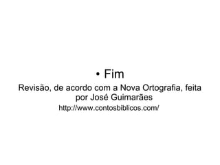 • Fim
Revisão, de acordo com a Nova Ortografia, feita
por José Guimarães
http://www.contosbiblicos.com/
 