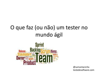 O que faz (ou não) um tester no
mundo ágil
@samantacicilia
testedesoftware.com
 