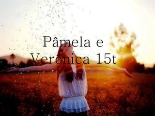 Pâmela e
Verônica 15t
 