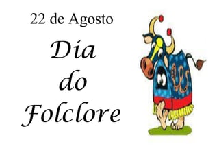 22 de Agosto

  Dia
   do
Folclore
 