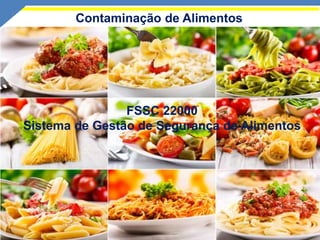 Contaminação de Alimentos
FSSC 22000
Sistema de Gestão de Segurança de Alimentos
 