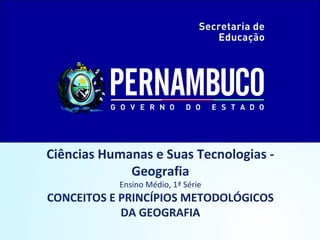 Ciências Humanas e Suas Tecnologias Geografia
Ensino Médio, 1ª Série

CONCEITOS E PRINCÍPIOS METODOLÓGICOS
DA GEOGRAFIA

 