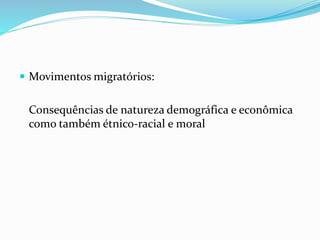  Movimentos migratórios:
Consequências de natureza demográfica e econômica
como também étnico-racial e moral
 