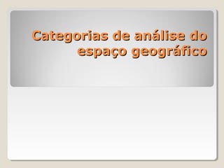 Categorias de análise doCategorias de análise do
espaço geográficoespaço geográfico
 